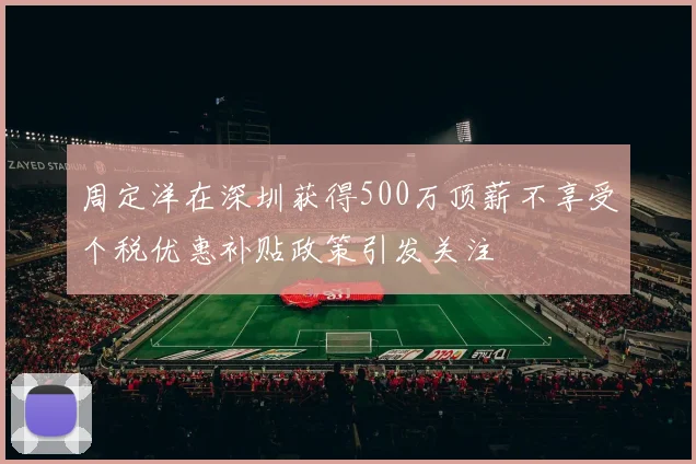 周定洋在深圳获得500万顶薪不享受个税优惠补贴政策引发关注