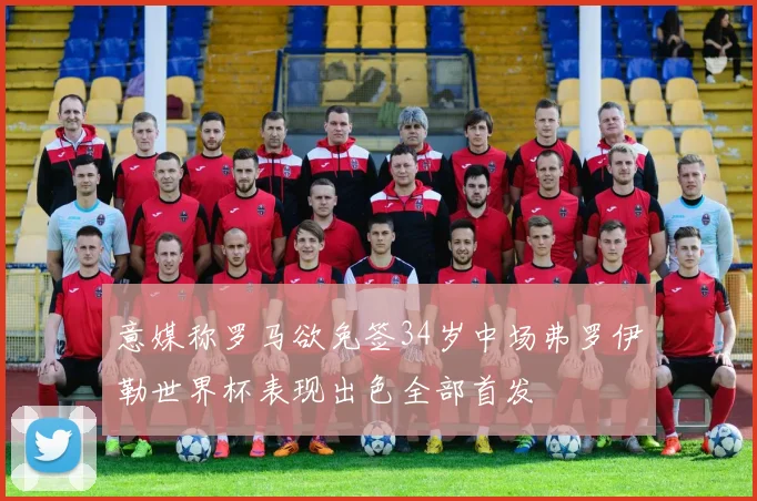 意媒称罗马欲免签34岁中场弗罗伊勒世界杯表现出色全部首发