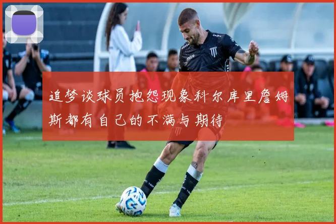 追梦谈球员抱怨现象科尔库里詹姆斯都有自己的不满与期待