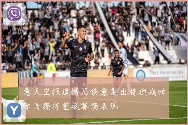 意天空报道博尼伤愈复出将迎战帕尔马期待重返赛场表现