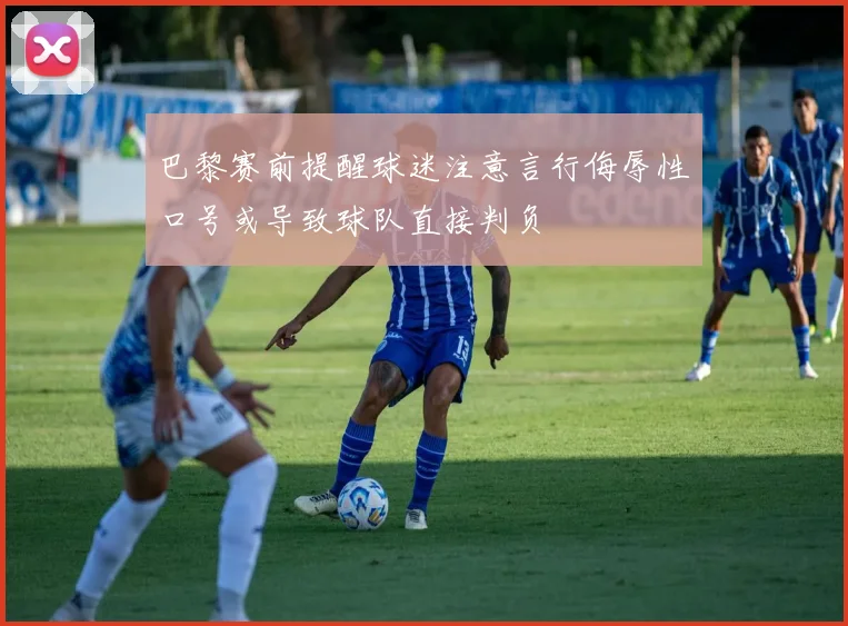 巴黎赛前提醒球迷注意言行侮辱性口号或导致球队直接判负