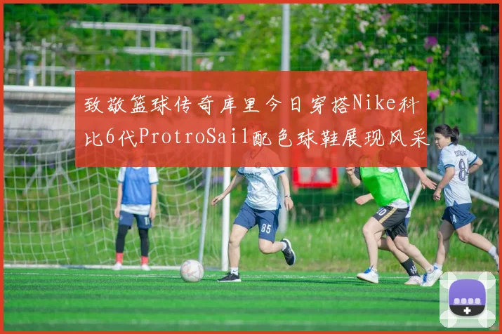 致敬篮球传奇库里今日穿搭Nike科比6代ProtroSail配色球鞋展现风采
